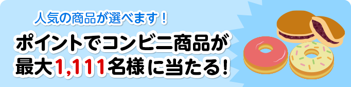 人気の商品が選べます！ポイントでコンビニ商品が最大1,111名様に当たる！