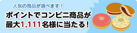 人気の商品が選べます！ポイントでコンビニ商品が最大1,111名様に当たる！