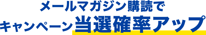 メールマガジン購読でキャンペーン当選確率アップ