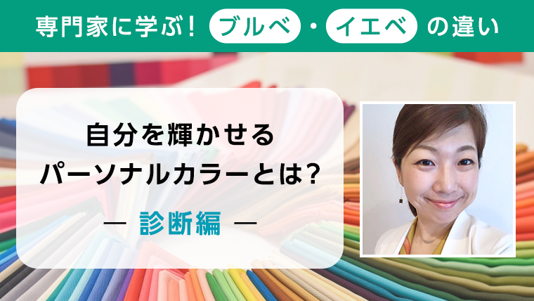 【専門家に学ぶ！ブルべ・イエベの違い】自分を輝かせるパーソナルカラーとは？―診断編―