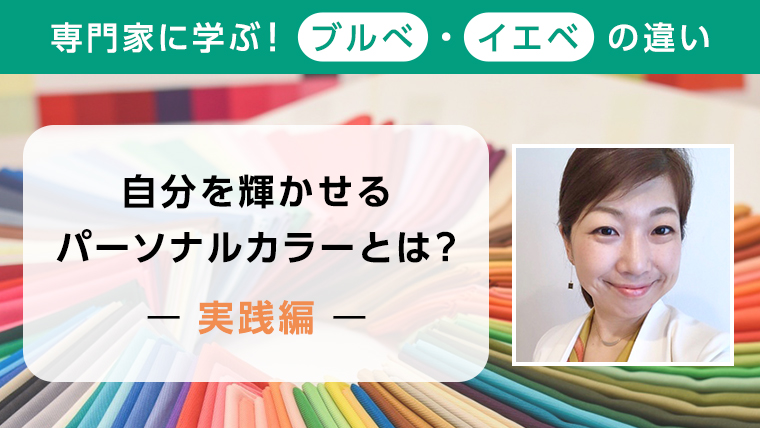 【専門家に学ぶ！ブルべ・イエベの違い】自分を輝かせるパーソナルカラーとは？―実践編―。