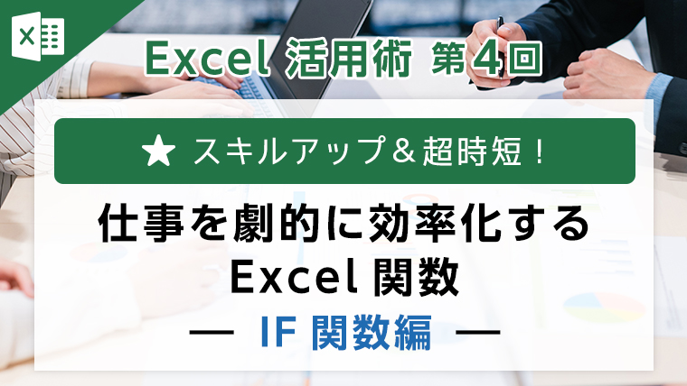 Excel活用術第4回　仕事を劇的に効率化するExcel関数～IF関数編～