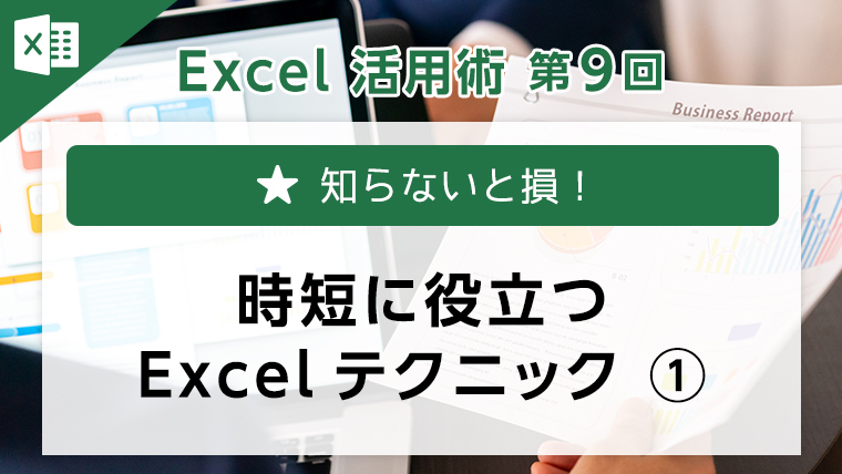 Excel活用術第9回　「知らないと損！時短に役立つExcelテクニック①」